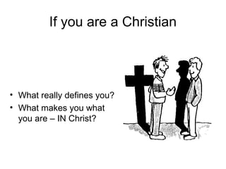 If you are a Christian
• What really defines you?
• What makes you what
you are – IN Christ?
 