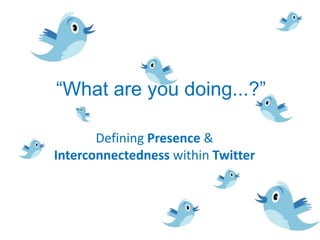 “What are you doing...?” Defining Presence & Interconnectedness within Twitter 