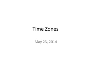 Time Zones 
May 23, 2014 
 