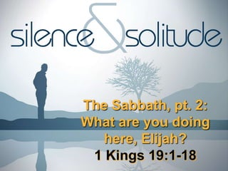 The Sabbath, pt. 2:
What are you doing
here, Elijah?
1 Kings 19:1-18
 