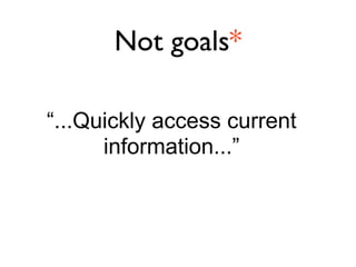 Not goals*

“...Quickly access current
      information...”
 