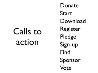 Donate
           Start
           Download
           Register
Calls to   Pledge
action     Sign-up
           Find
           Sponsor
           Vote
 