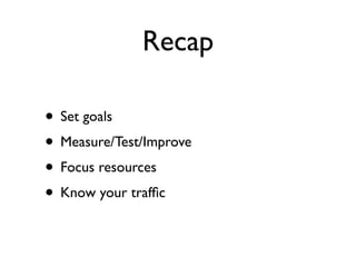 Recap

• Set goals
• Measure/Test/Improve
• Focus resources
• Know your trafﬁc
 