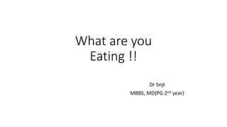 What are you
Eating !!
Dr Snjt
MBBS, MD(PG 2nd year)
 