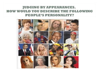 JUDGING BY APPEARANCES.
HOW WOULD YOU DESCRIBE THE FOLLOWING
PEOPLE’S PERSONALITY?
 