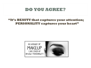 DO YOU AGREE?
“It’s BEAUTY that captures your attention;
PERSONALITY captures your heart”
 