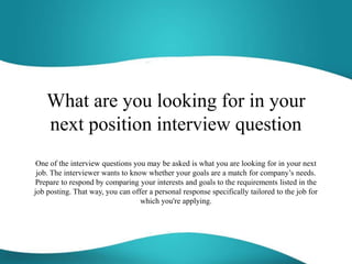What are you looking for in your
next position interview question
One of the interview questions you may be asked is what ...