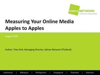 Measuring Your Online Media Apples to Apples August 2010 Author: Tiwa York, Managing Director, Admax Network (Thailand) 