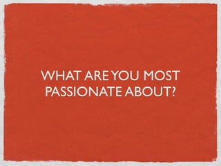 WHAT ARE YOU MOST
PASSIONATE ABOUT?
 