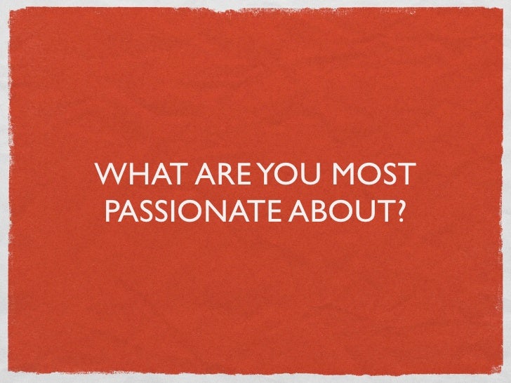 What Are You Most Passionate About What Are You Most Passionate About