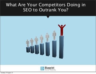 What Are Your Competitors Doing in
SEO to Outrank You?
Tuesday, 27 August, 13
 
