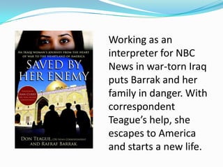 Working as an
interpreter for NBC
News in war-torn Iraq
puts Barrak and her
family in danger. With
correspondent
Teague’s help, she
escapes to America
and starts a new life.
 