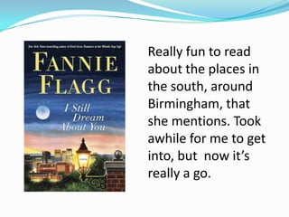 Really fun to read
about the places in
the south, around
Birmingham, that
she mentions. Took
awhile for me to get
into, but now it’s
really a go.
 