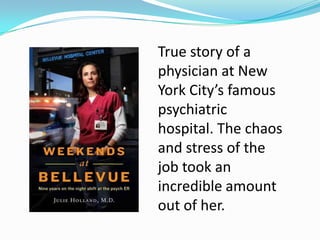 True story of a
physician at New
York City’s famous
psychiatric
hospital. The chaos
and stress of the
job took an
incredible amount
out of her.
 