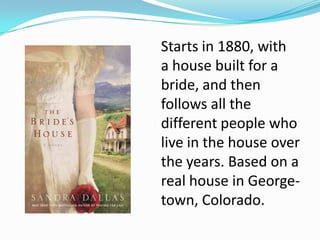 Starts in 1880, with
a house built for a
bride, and then
follows all the
different people who
live in the house over
the years. Based on a
real house in George-
town, Colorado.
 