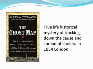 True life historical
mystery of tracking
down the cause and
spread of cholera in
1854 London.
 