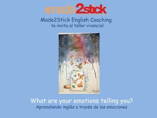 What are your emotions telling you?
Aprendiendo inglés a través de las emociones
Made2Stick English Coaching
te invita al taller vivencial
 