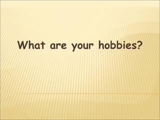What are your hobbies?
 