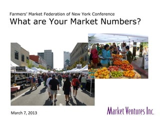 Farmers’ Market Federation of New York Conference
What are Your Market Numbers?
March 7, 2013
 
