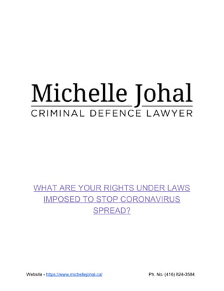 WHAT ARE YOUR RIGHTS UNDER LAWS
IMPOSED TO STOP CORONAVIRUS
SPREAD?
Website - ​https://www.michellejohal.ca/​ Ph. No. (416) 824-3584
 