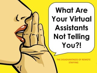 What Are
Your Virtual
Assistants
Not Telling
You?!
THE DISADVANTAGES OF REMOTE
STAFFING

 