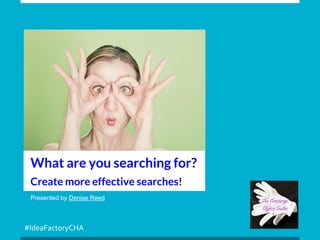 #IdeaFactoryCHA
Presented by Denise Reed
What are you searching for?
Create more effective searches!
 
