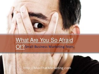 Have you ever been afraid of something?
So afraid that at times it consumes you?
What Are You So Afraid
Of?Small Business Marketing Fears
http://MaxThatMarketing.com
 