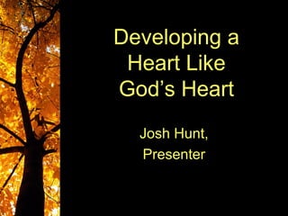 Developing a
 Heart Like
God’s Heart
  Josh Hunt,
  Presenter
 