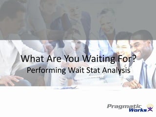 What Are You Waiting For?
 Performing Wait Stat Analysis
 