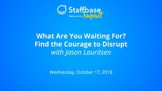 What Are You Waiting For?
Find the Courage to Disrupt
with Jason Lauritsen
Wednesday, October 17, 2018
 