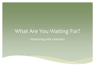 What Are You Waiting For?
Mentoring with a Mission
 