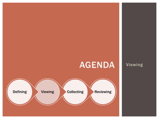 AGENDA            Viewing




Defining   Viewing   Collecting   Reviewing
 