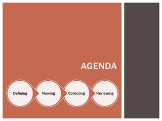 AGENDA

Defining   Viewing   Collecting   Reviewing
 
