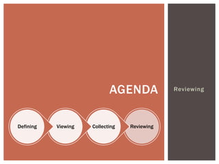 AGENDA            Reviewing




Defining   Viewing   Collecting   Reviewing
 
