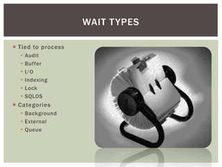 WAIT T YPES

 Tied to process
     Audit
     Buffer
     I/O
     Indexing
     Lock
     SQLOS
 Categories
   Background
   External
   Queue
 