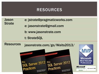RESOURCES

Jason       e: jstrate@pragmaticworks.com
Strate
            e: jasonstrate@gmail.com
            b: www.jasonstrate.com
            t: StrateSQL
Resources   jasonstrate.com/go/Waits2013/
 