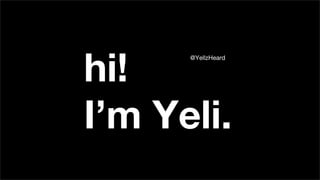 hi!
I’m Yeli.
@YellzHeard
 