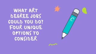 WHAT ART
DEGREE JOBS
COULD YOU DO?
FOUR UNIQUE
OPTIONS TO
CONSIDER
 