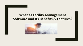 What as Facility Management
Software and Its Benefits & Features?
 