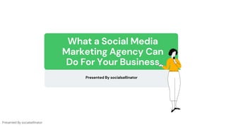 Presented By socialsellinator
What a Social Media
Marketing Agency Can
Do For Your Business
Presented By socialsellinator
 