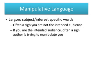 Manipulative LanguageJargon: subject/interest specific wordsOften a sign you are not the intended audienceIf you are the intended audience, often a sign author is trying to manipulate you