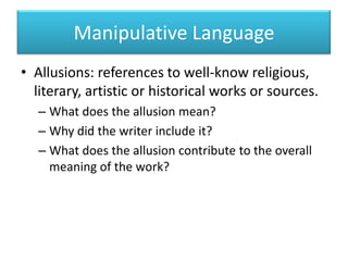 Manipulative LanguageAllusions: references to well-know religious, literary, artistic or historical works or sources.What does the allusion mean?Why did the writer include it?What does the allusion contribute to the overall meaning of the work?