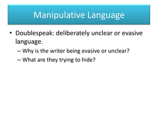 Manipulative LanguageDoublespeak: deliberately unclear or evasive language.Why is the writer being evasive or unclear?What are they trying to hide?
