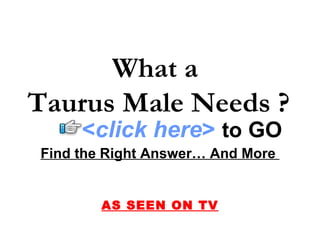 What a  Taurus Male Needs ? Find the Right Answer… And More  AS SEEN ON TV < click here >   to   GO 