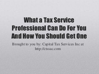 What a Tax Service
Professional Can Do For You
And How You Should Get One
Brought to you by: Capital Tax Services Inc at
http://ctssac.com
 