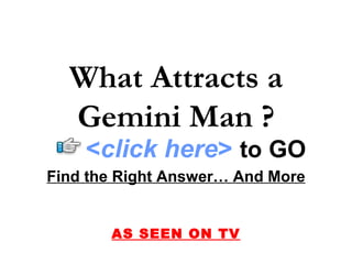 Find the Right Answer… And More AS SEEN ON TV What Attracts a Gemini Man ? < click here >   to   GO 