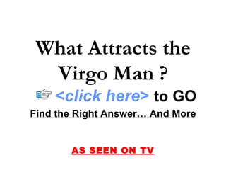 Find the Right Answer… And More AS SEEN ON TV What Attracts the Virgo Man ? < click here >   to   GO 