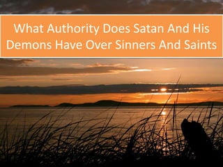 What Authority Does Satan And His 
Demons Have Over Sinners And Saints 
 