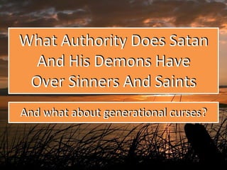 What Authority Does Satan
And His Demons Have
Over Sinners And Saints
And what about generational curses?
 