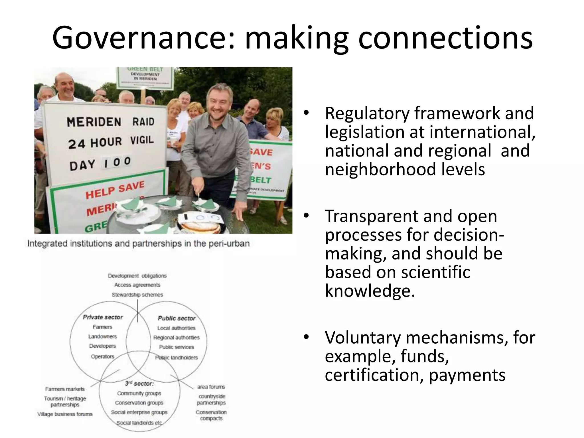 Governance: making connections Regulatory framework and legislation at international, national and regional  and neighborhood levelsTransparent and open processes for decision-making, and should be based on scientific knowledge.Voluntary mechanisms, for example, funds, certification, payments 